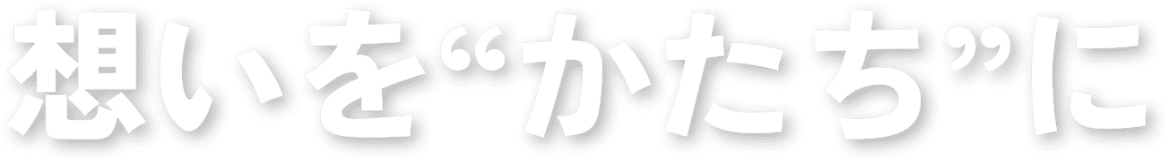 想いを“かたち”に