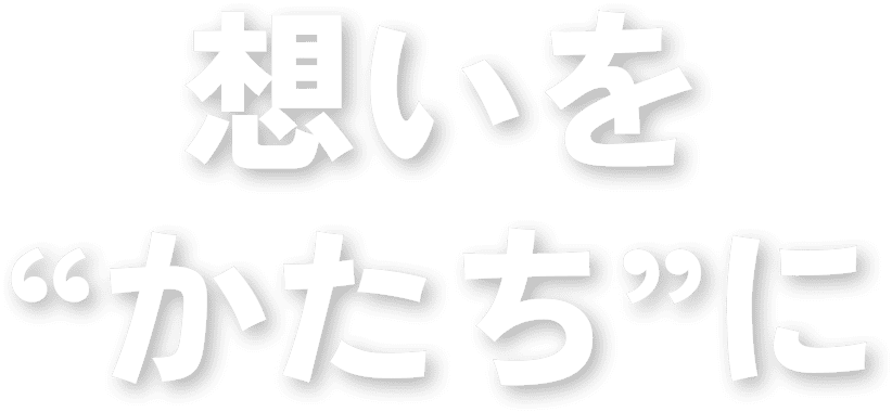 想いを“かたち”に